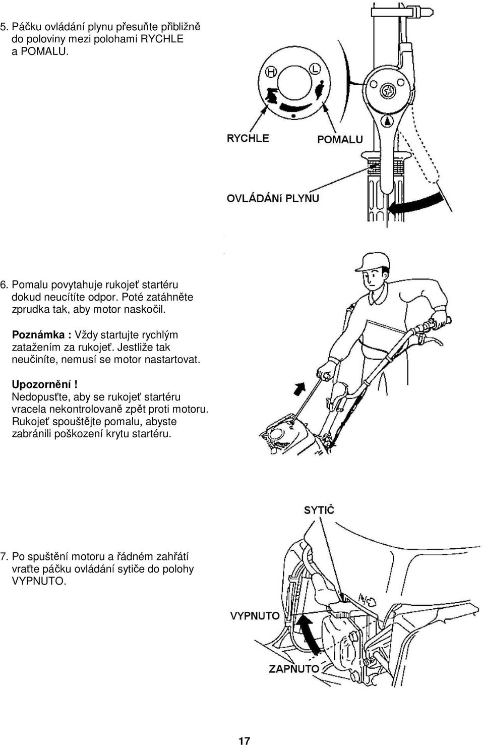 Poznámka : Vždy startujte rychlým zatažením za rukojeť. Jestliže tak neučiníte, nemusí se motor nastartovat. Upozornění!
