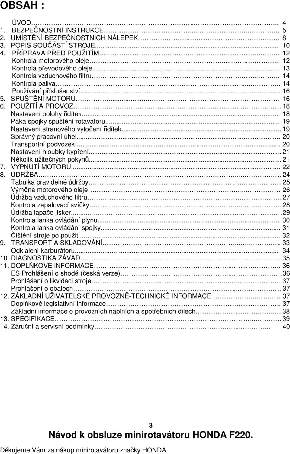 .... 18 Nastavení polohy řidítek... 18 Páka spojky spuštění rotavátoru... 19 Nastavení stranového vytočení řidítek... 19 Správný pracovní úhel... 20 Transportní podvozek... 20 Nastavení hloubky kypření.