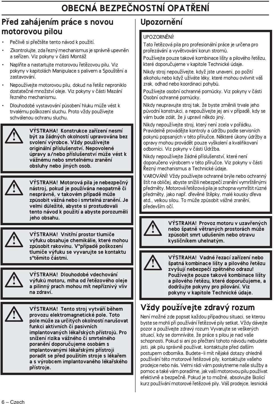 NepouÏívejte motorovou pilu, dokud na fietûz neproniklo dostateãné mnoïství oleje. Viz pokyny v ãásti Mazání fiezného mechanismu.