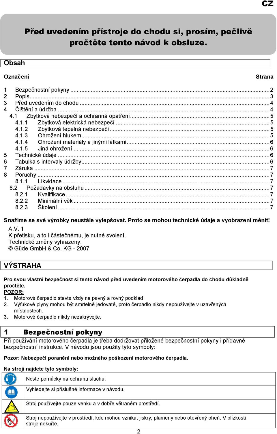 ..6 4.1.5 Jiná ohrožení...6 5 Technické údaje...6 6 Tabulka s intervaly údržby...6 7 Záruka...7 8 Poruchy...7 8.1.1 Likvidace...7 8.2 Požadavky na obsluhu...7 8.2.1 Kvalifikace...7 8.2.2 Minimální věk.