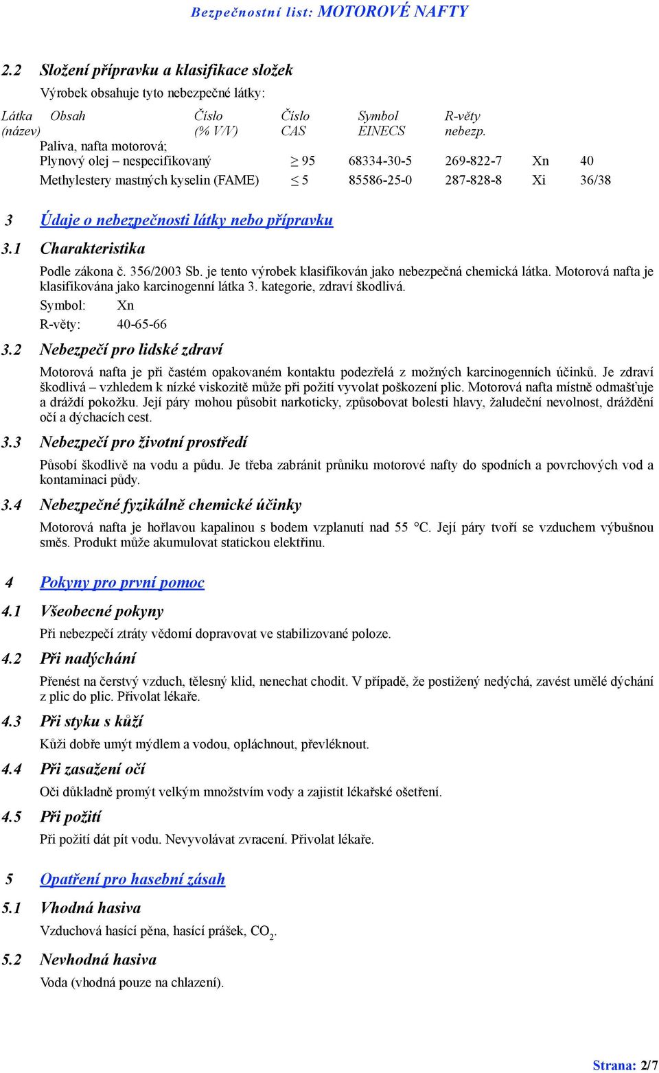 1 Charakteristika Podle zákona č. 356/2003 Sb. je tento výrobek klasifikován jako nebezpečná chemická látka. Motorová nafta je klasifikována jako karcinogenní látka 3. kategorie, zdraví škodlivá.