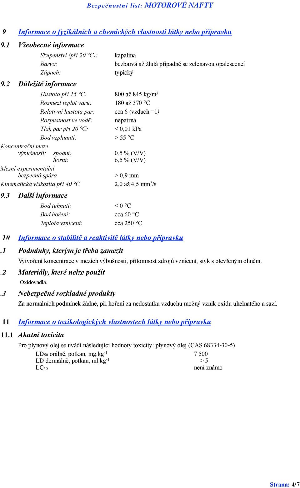 vzplanutí: > 55 C Koncentrační meze výbušnosti: spodní: 0,5 % (V/V) horní: 6,5 % (V/V) Mezní experimentální bezpečná spára > 0,9 mm Kinematická viskozita při 40 C 2,0 až 4,5 mm 2 /s 9.