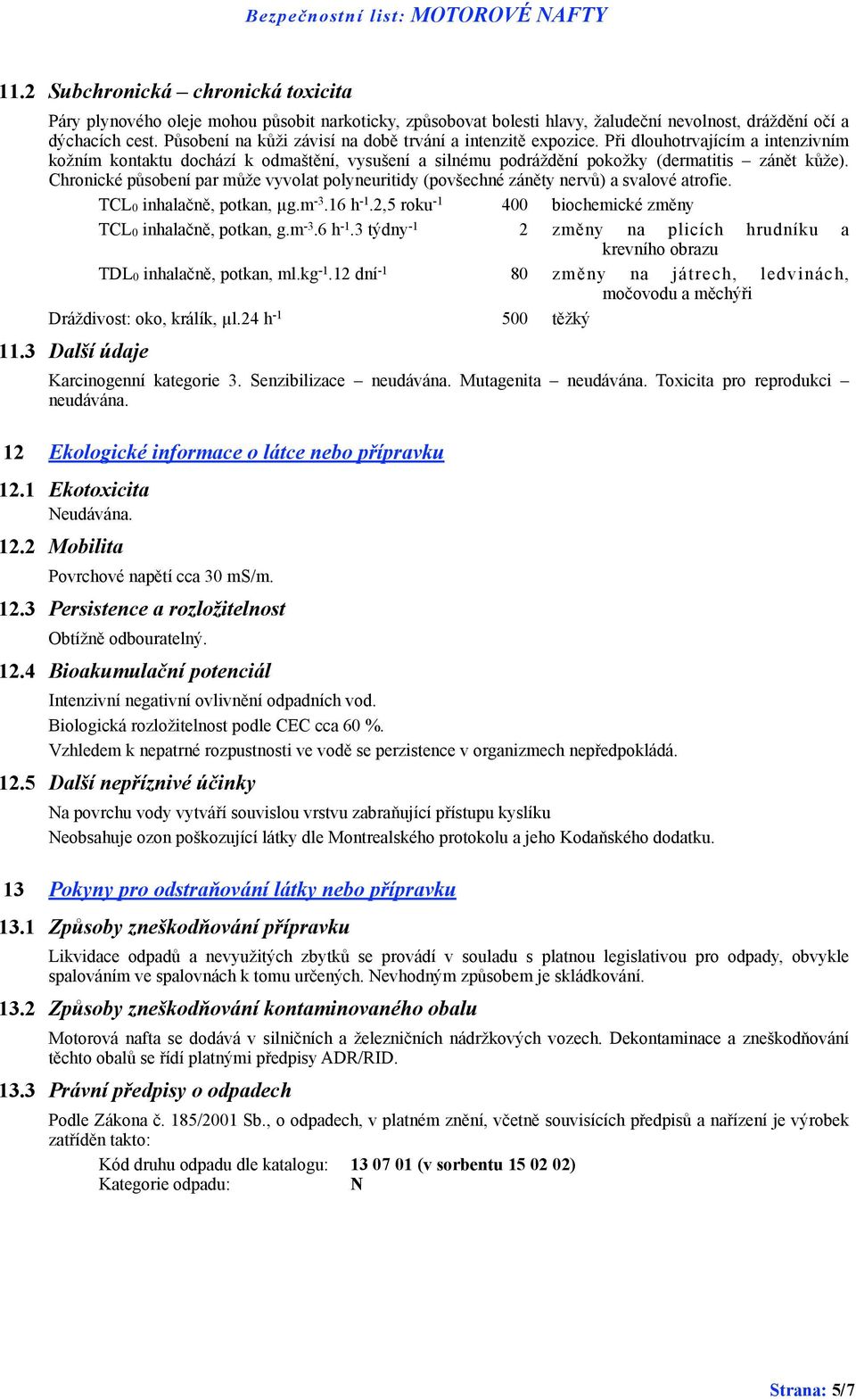 Chronické působení par může vyvolat polyneuritidy (povšechné záněty nervů) a svalové atrofie. TCL0 inhalačně, potkan, µg.m -3.16 h -1.