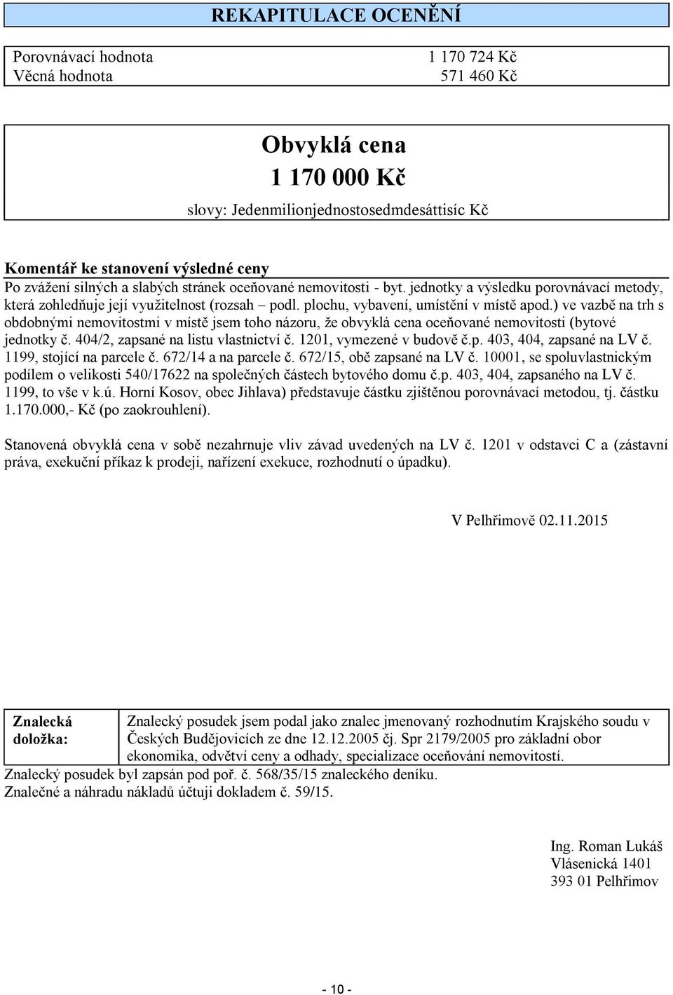 ) ve vazbě na trh s obdobnými nemovitostmi v místě jsem toho názoru, že obvyklá cena oceňované nemovitosti (bytové jednotky č. 404/2, zapsané na listu vlastnictví č. 1201, vymezené v budově č.p. 403, 404, zapsané na LV č.