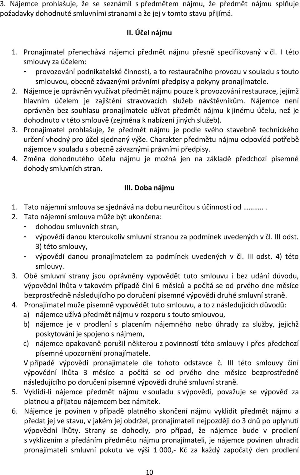 I této smlouvy za účelem: - provozování podnikatelské činnosti, a to restauračního provozu v souladu s touto smlouvou, obecně závaznými právními předpisy a pokyny pronajímatele. 2.