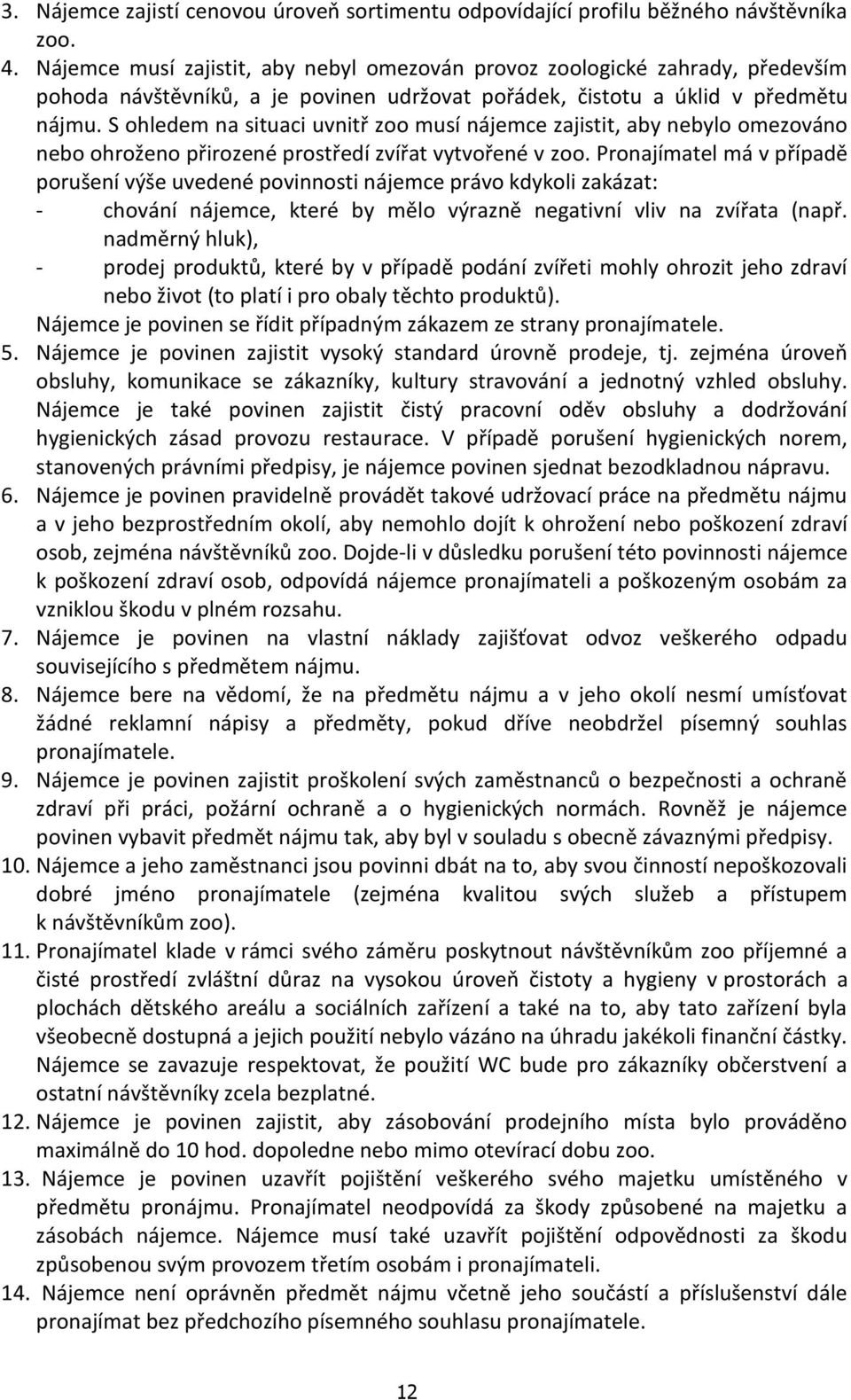 S ohledem na situaci uvnitř zoo musí nájemce zajistit, aby nebylo omezováno nebo ohroženo přirozené prostředí zvířat vytvořené v zoo.