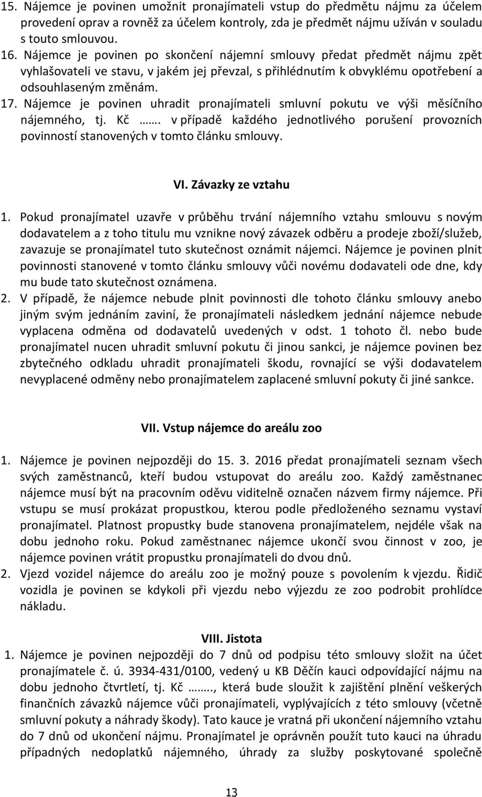 Nájemce je povinen uhradit pronajímateli smluvní pokutu ve výši měsíčního nájemného, tj. Kč. v případě každého jednotlivého porušení provozních povinností stanovených v tomto článku smlouvy. VI.