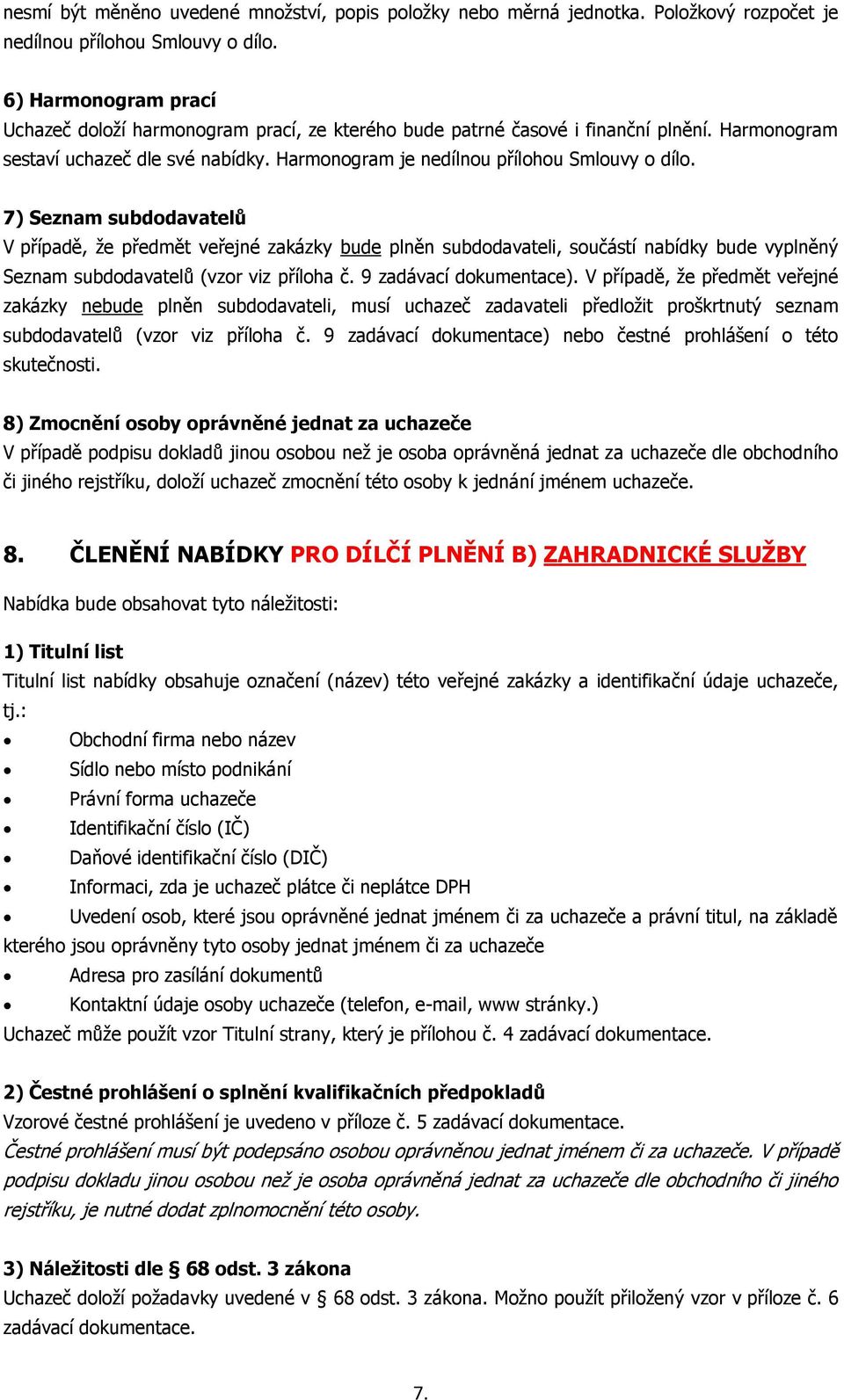 7) Seznam subdodavatelů V případě, že předmět veřejné zakázky bude plněn subdodavateli, součástí nabídky bude vyplněný Seznam subdodavatelů (vzor viz příloha č. 9 zadávací dokumentace).