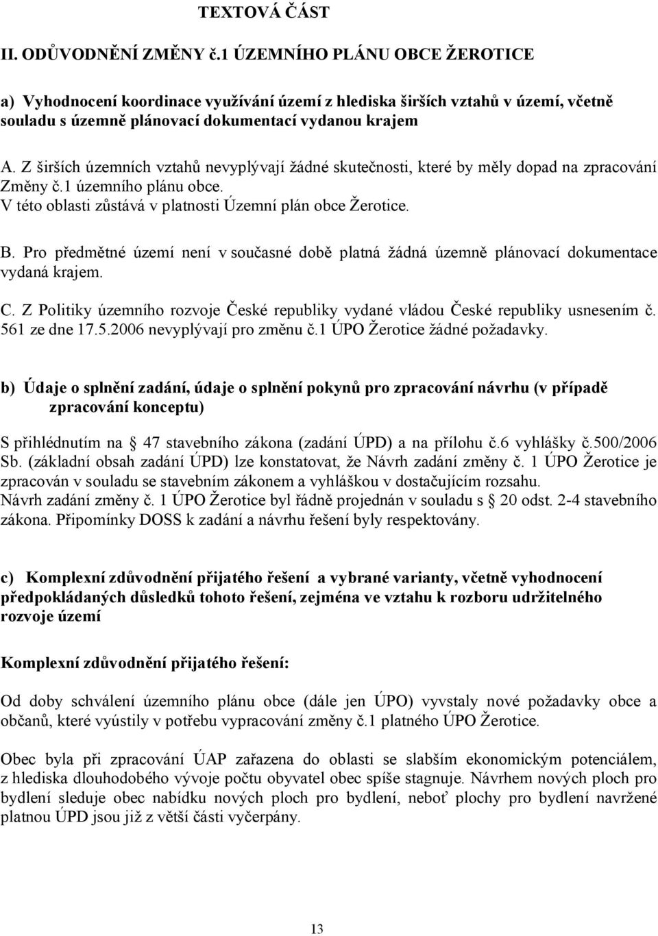 Z širších územních vztahů nevyplývají žádné skutečnosti, které by měly dopad na zpracování Změny č.1 územního plánu obce. V této oblasti zůstává v platnosti Územní plán obce Žerotice. B.