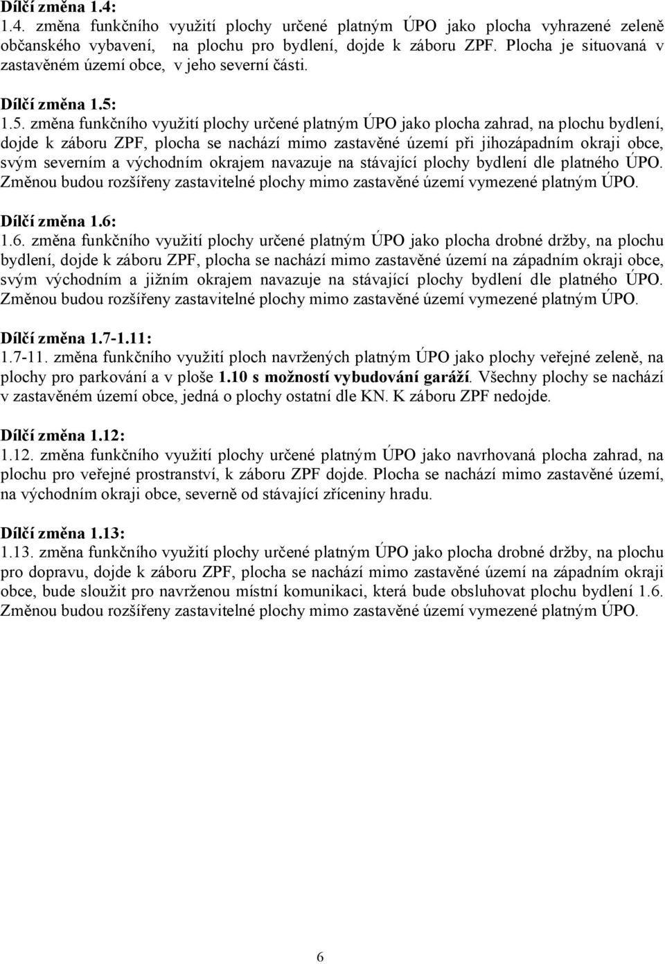 1.5. změna funkčního využití plochy určené platným ÚPO jako plocha zahrad, na plochu bydlení, dojde k záboru ZPF, plocha se nachází mimo zastavěné území při jihozápadním okraji obce, svým severním a