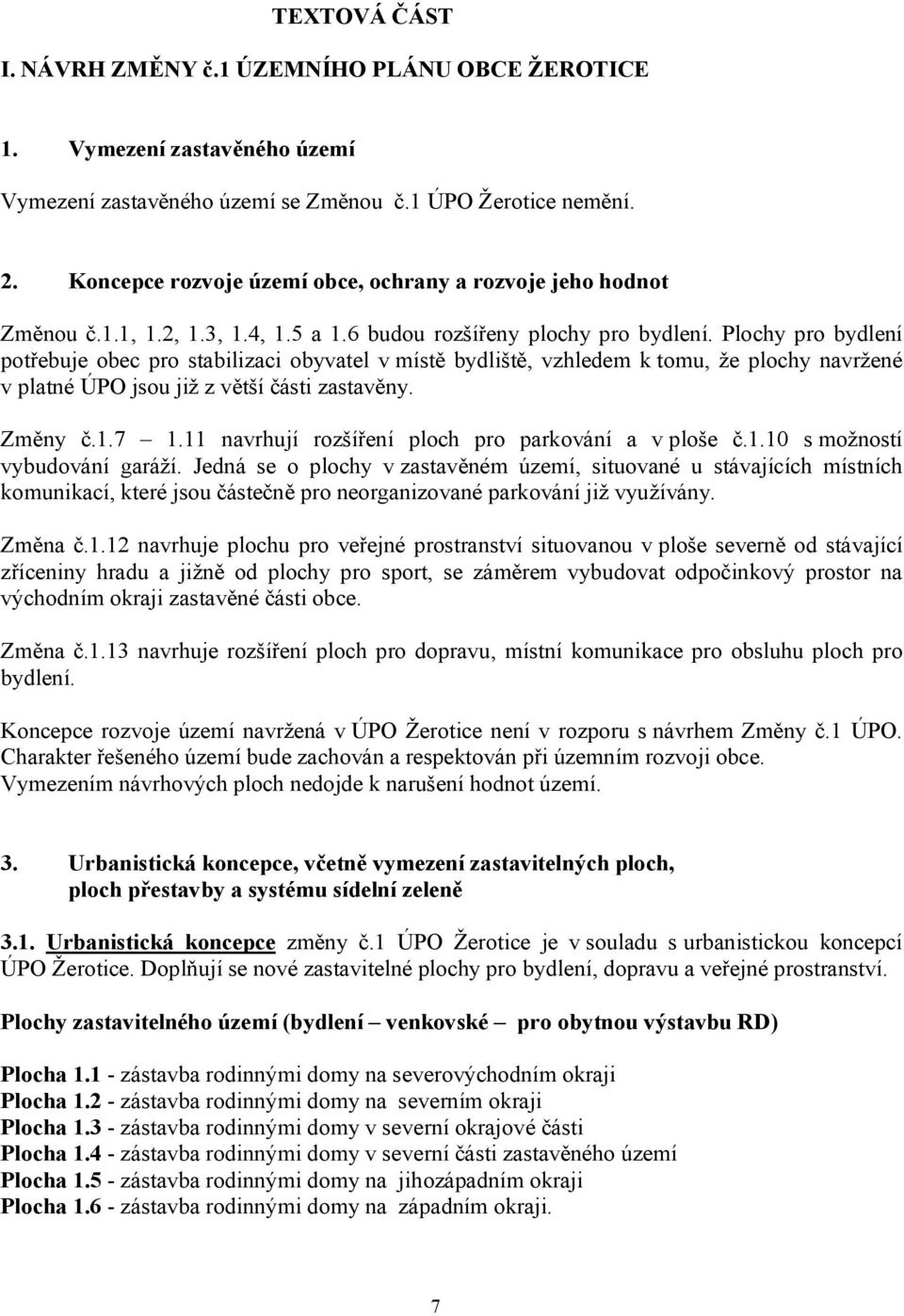 Plochy pro bydlení potřebuje obec pro stabilizaci obyvatel v místě bydliště, vzhledem k tomu, že plochy navržené v platné ÚPO jsou již z větší části zastavěny. Změny č.1.7 1.