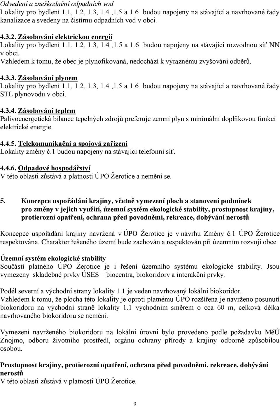 1, 1.2, 1.3, 1.4,1.5 a 1.6 budou napojeny na stávající a navrhované řady STL plynovodu v obci. 4.3.4. Zásobování teplem Palivoenergetická bilance tepelných zdrojů preferuje zemní plyn s minimální doplňkovou funkcí elektrické energie.