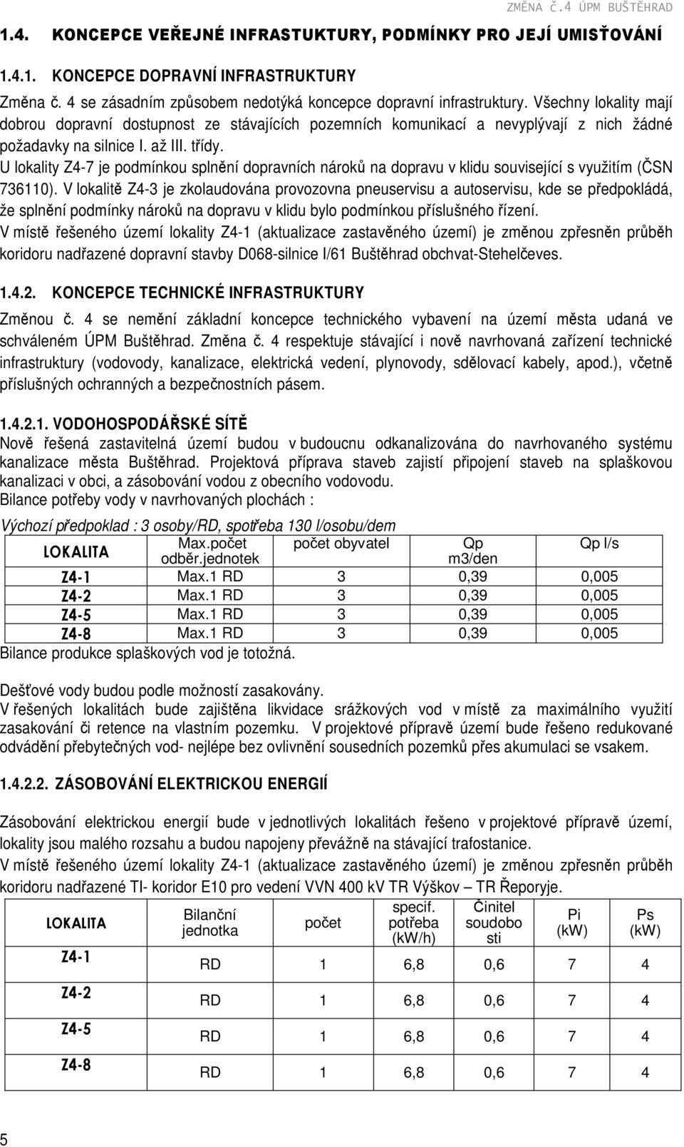 Všechny lokality mají dobrou dopravní dostupnost ze stávajících pozemních komunikací a nevyplývají z nich žádné požadavky na silnice I. až III. třídy.