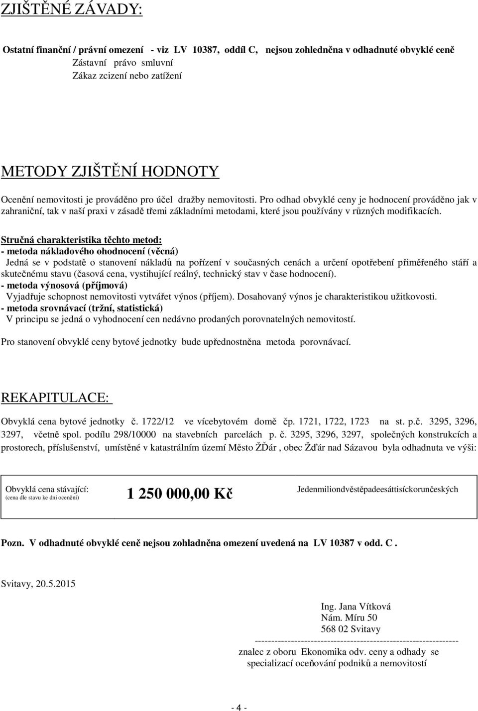 Pro odhad obvyklé ceny je hodnocení prováděno jak v zahraniční, tak v naší praxi v zásadě třemi základními metodami, které jsou používány v různých modifikacích.