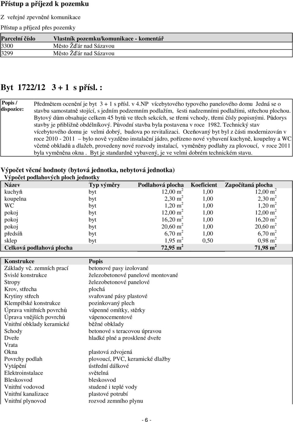 NP vícebytového typového panelového domu Jedná se o stavbu samostatně stojící, s jedním podzemním podlažím, šesti nadzemními podlažími, střechou plochou.