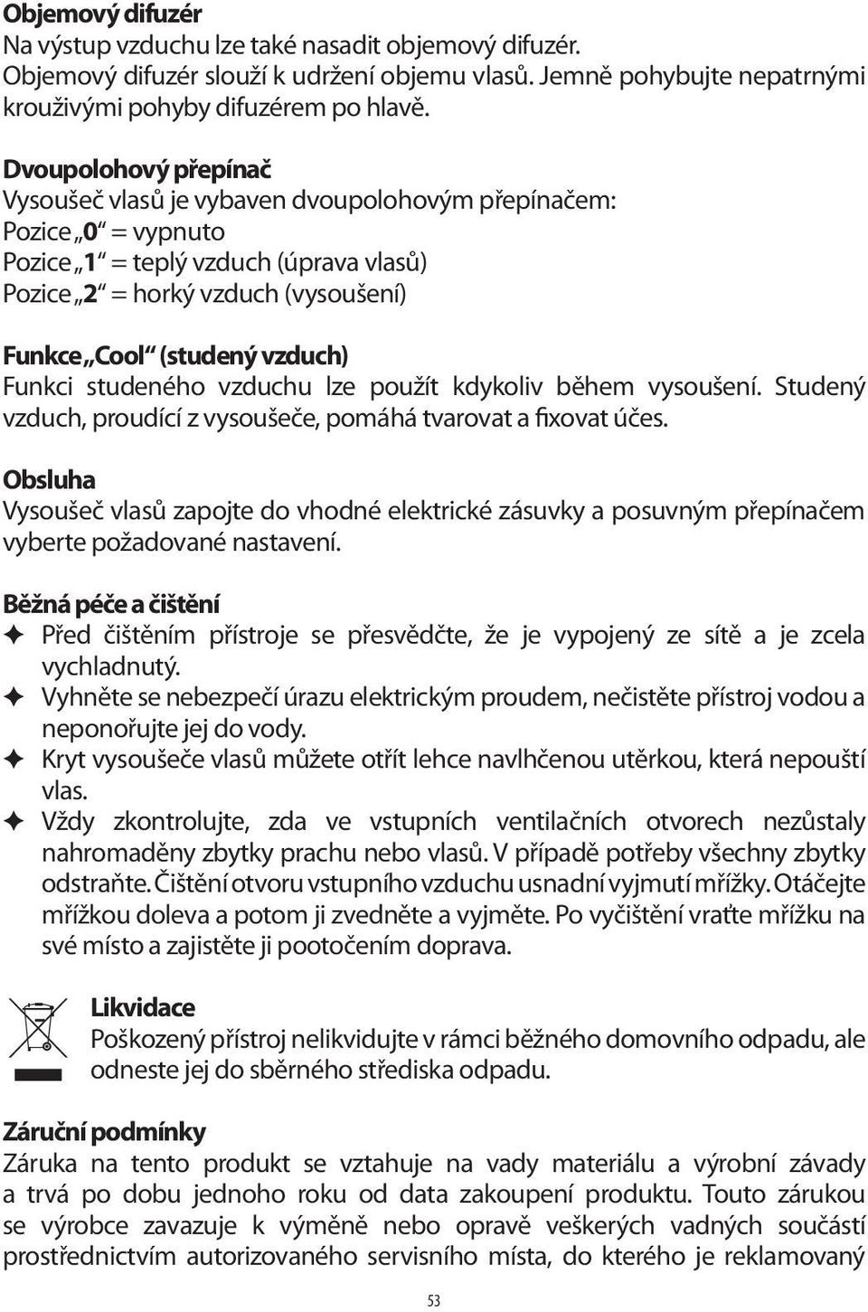 Funkci studeného vzduchu lze použít kdykoliv během vysoušení. Studený vzduch, proudící z vysoušeče, pomáhá tvarovat a fixovat účes.