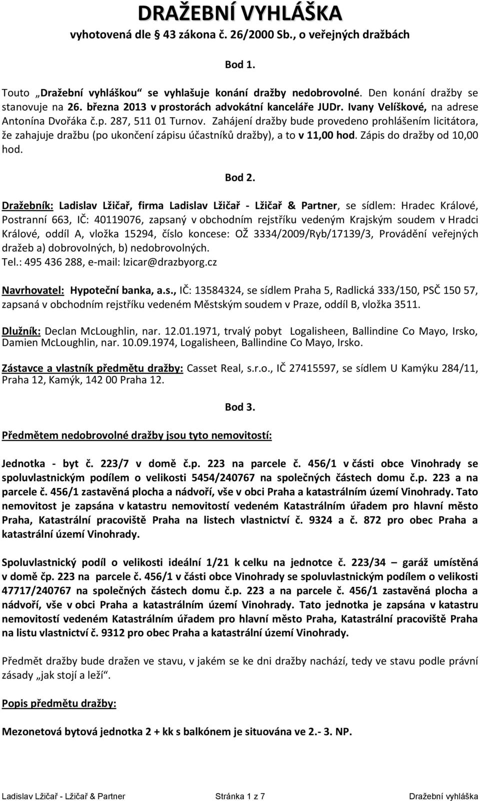 Zahájení dražby bude provedeno prohlášením licitátora, že zahajuje dražbu (po ukončení zápisu účastníků dražby), a to v 11,00 hod. Zápis do dražby od 10,00 hod. Bod 2.