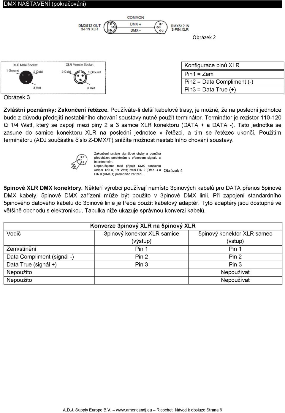 Terminátor je rezistor 110-120 Ω 1/4 Watt, který se zapojí mezi piny 2 a 3 samce XLR konektoru (DATA + a DATA -).