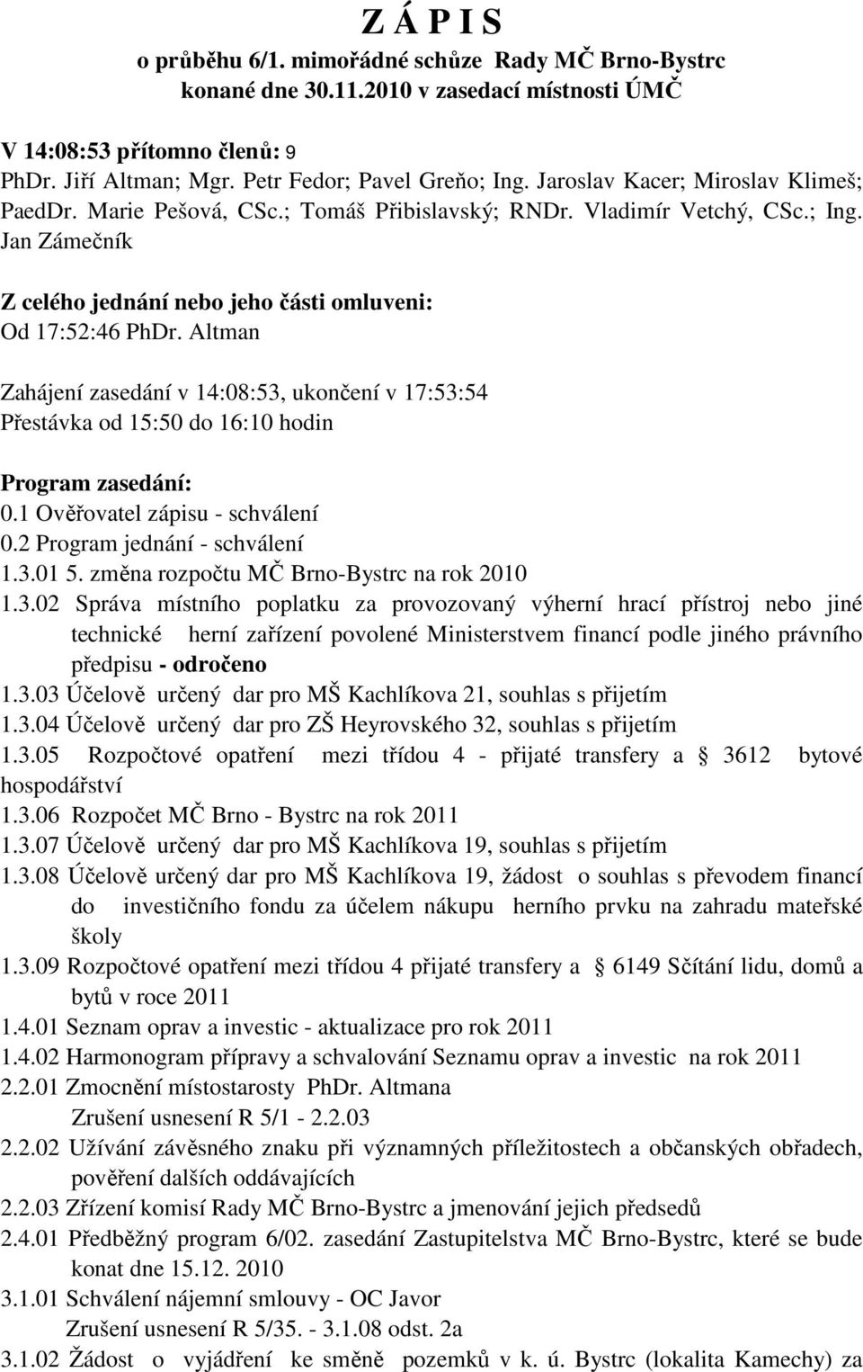 Altman Zahájení zasedání v 14:08:53, ukončení v 17:53:54 Přestávka od 15:50 do 16:10 hodin Program zasedání: 0.1 Ověřovatel zápisu - schválení 0.2 Program jednání - schválení 1.3.01 5.