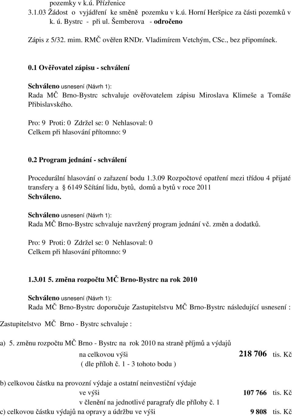 3.09 Rozpočtové opatření mezi třídou 4 přijaté transfery a 6149 Sčítání lidu, bytů, domů a bytů v roce 2011 Schváleno. Rada MČ Brno-Bystrc schvaluje navržený program jednání vč. změn a dodatků. 1.3.01 5.