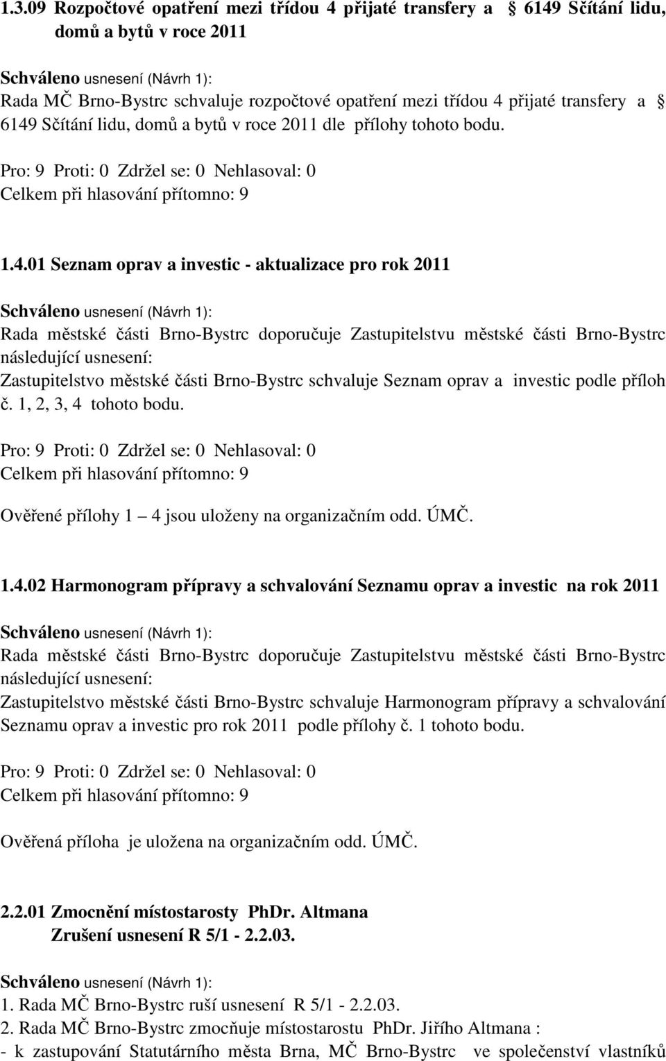 01 Seznam oprav a investic - aktualizace pro rok 2011 Rada městské části Brno-Bystrc doporučuje Zastupitelstvu městské části Brno-Bystrc následující usnesení: Zastupitelstvo městské části Brno-Bystrc