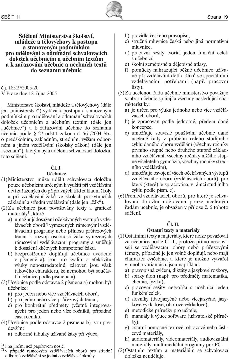 října 2005 Ministerstvo školství, mládeže a tělovýchovy (dále jen ministerstvo ) vydává k postupu a stanoveným podmínkám pro udělování a odnímání schvalovacích doložek učebnicím a učebním textům