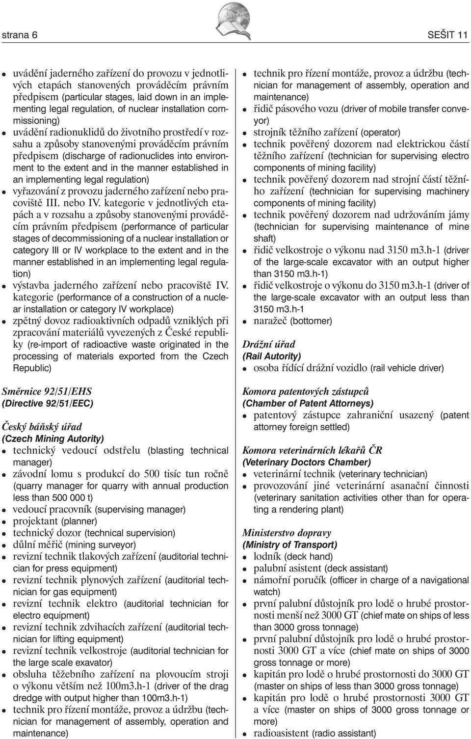 the manner established in an implementing legal regulation) vyřazování z provozu jaderného zařízení nebo pracoviště III. nebo IV.