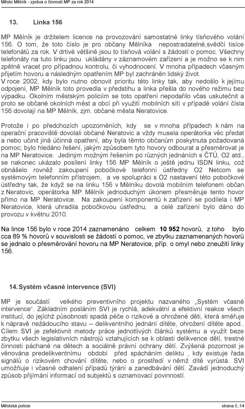 Všechny telefonáty na tuto linku jsou ukládány v záznamovém zařízení a je možno se k nim zpětně vracet pro případnou kontrolu, či vyhodnocení.