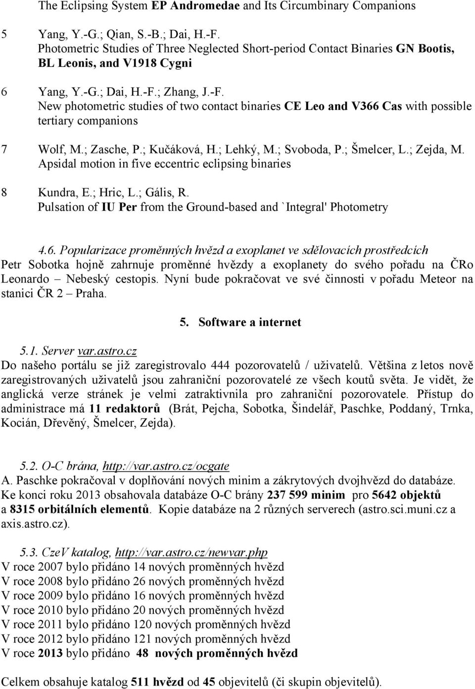 ; Zhang, J.-F. New photometric studies of two contact binaries CE Leo and V366 Cas with possible tertiary companions 7 Wolf, M.; Zasche, P.; Kučáková, H.; Lehký, M.; Svoboda, P.; Šmelcer, L.