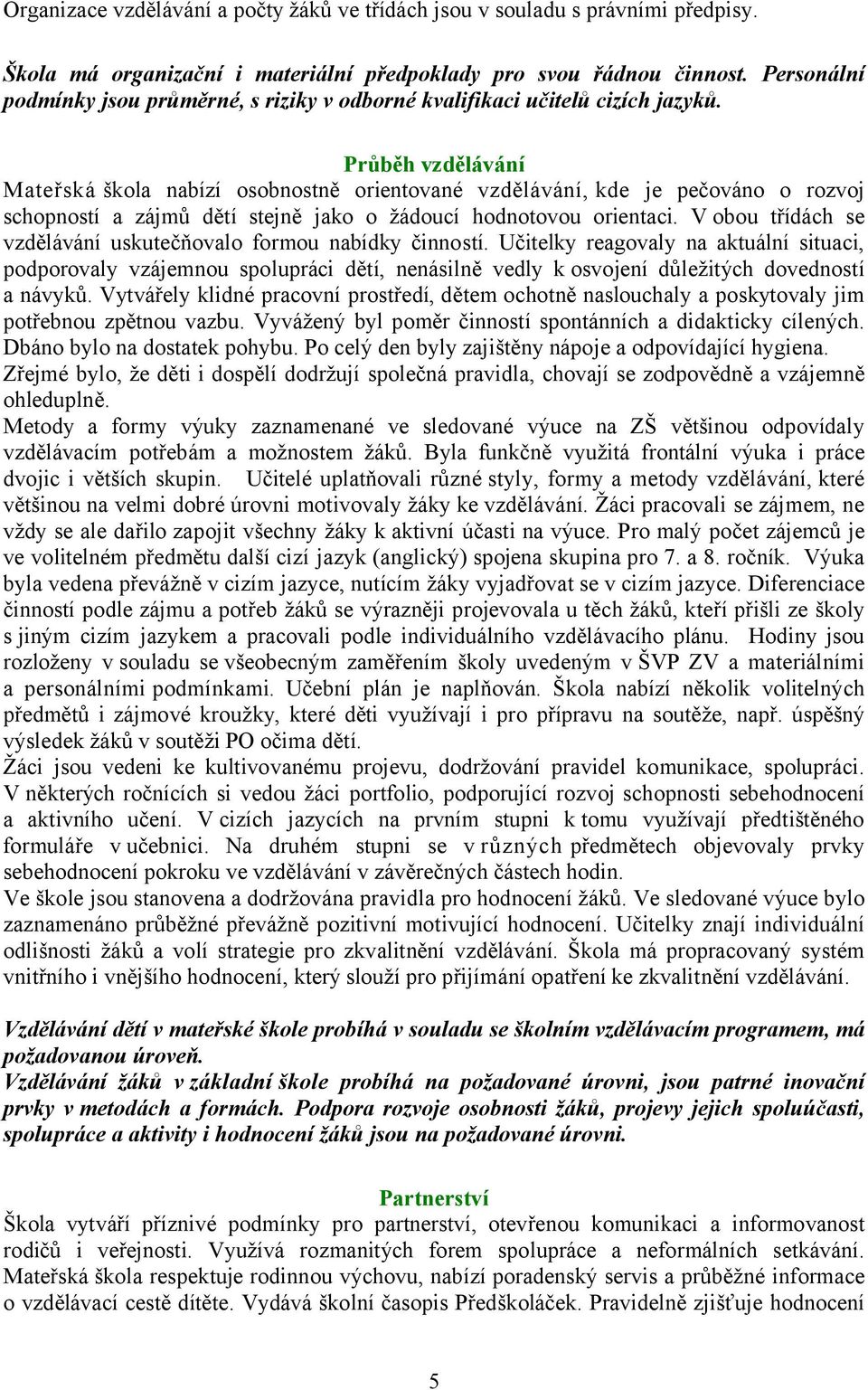 Průběh vzdělávání Mateřská škola nabízí osobnostně orientované vzdělávání, kde je pečováno o rozvoj schopností a zájmů dětí stejně jako o žádoucí hodnotovou orientaci.