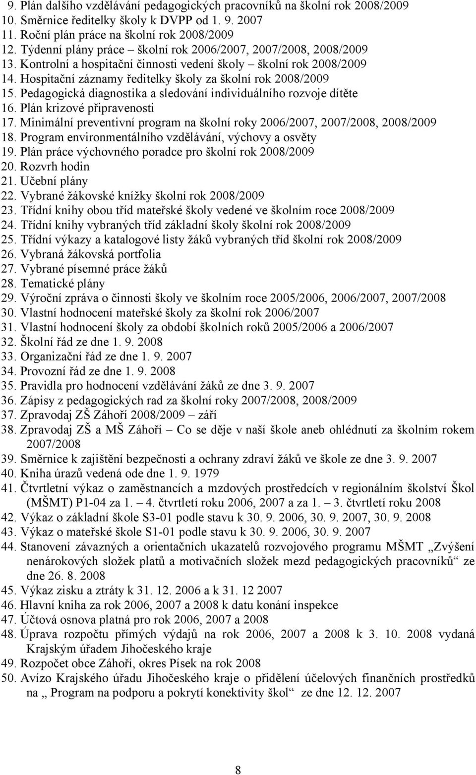 Pedagogická diagnostika a sledování individuálního rozvoje dítěte 16. Plán krizové připravenosti 17. Minimální preventivní program na školní roky 2006/2007, 2007/2008, 2008/2009 18.