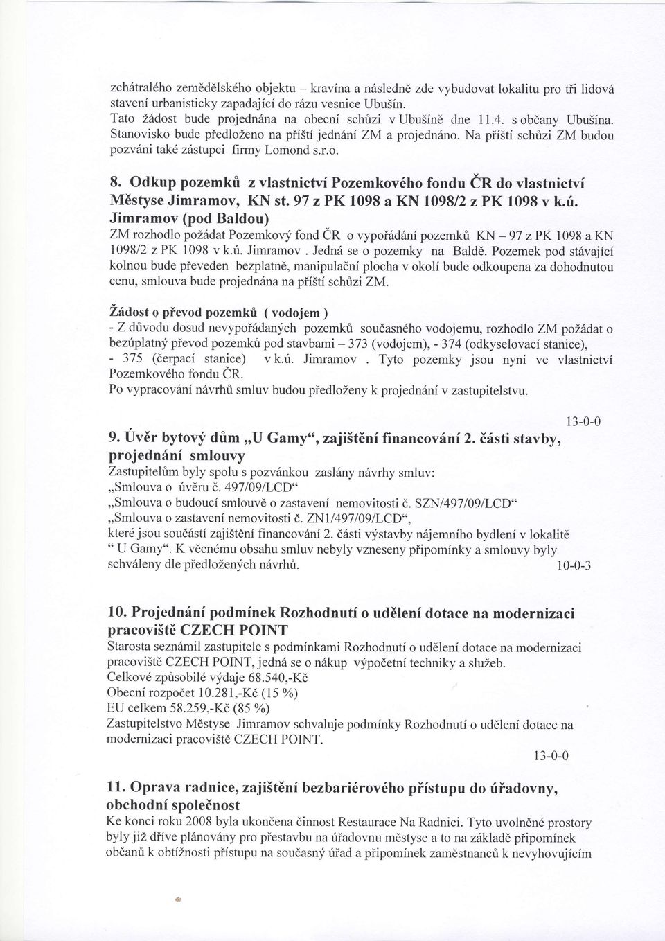 Na pifsti schrizi ZM budou pozvdni tak6 z6stupci firmy Lomond s.r.o. 8. Odkup pozemkfi z vlastnictvipozemkov6ho fondu ir Ao vlastnictvi M6styse Jimramov, KN st.97 zpk 1098 a KN 1098/2 zpk 1098 v k.f. Jimramov (pod Baldou) ZMrozhodlo polildat Pozemkovy fond er o vypoirid6ni pozemkri KN - 97 zpk 1098 a KN 109812 zpk 1098 vk.