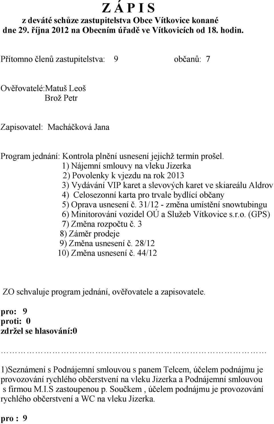 1) Nájemní smlouvy na vleku Jizerka 2) Povolenky k vjezdu na rok 2013 3) Vydávání VIP karet a slevových karet ve skiareálu Aldrov 4) Celosezonní karta pro trvale bydlící občany 5) Oprava usnesení č.