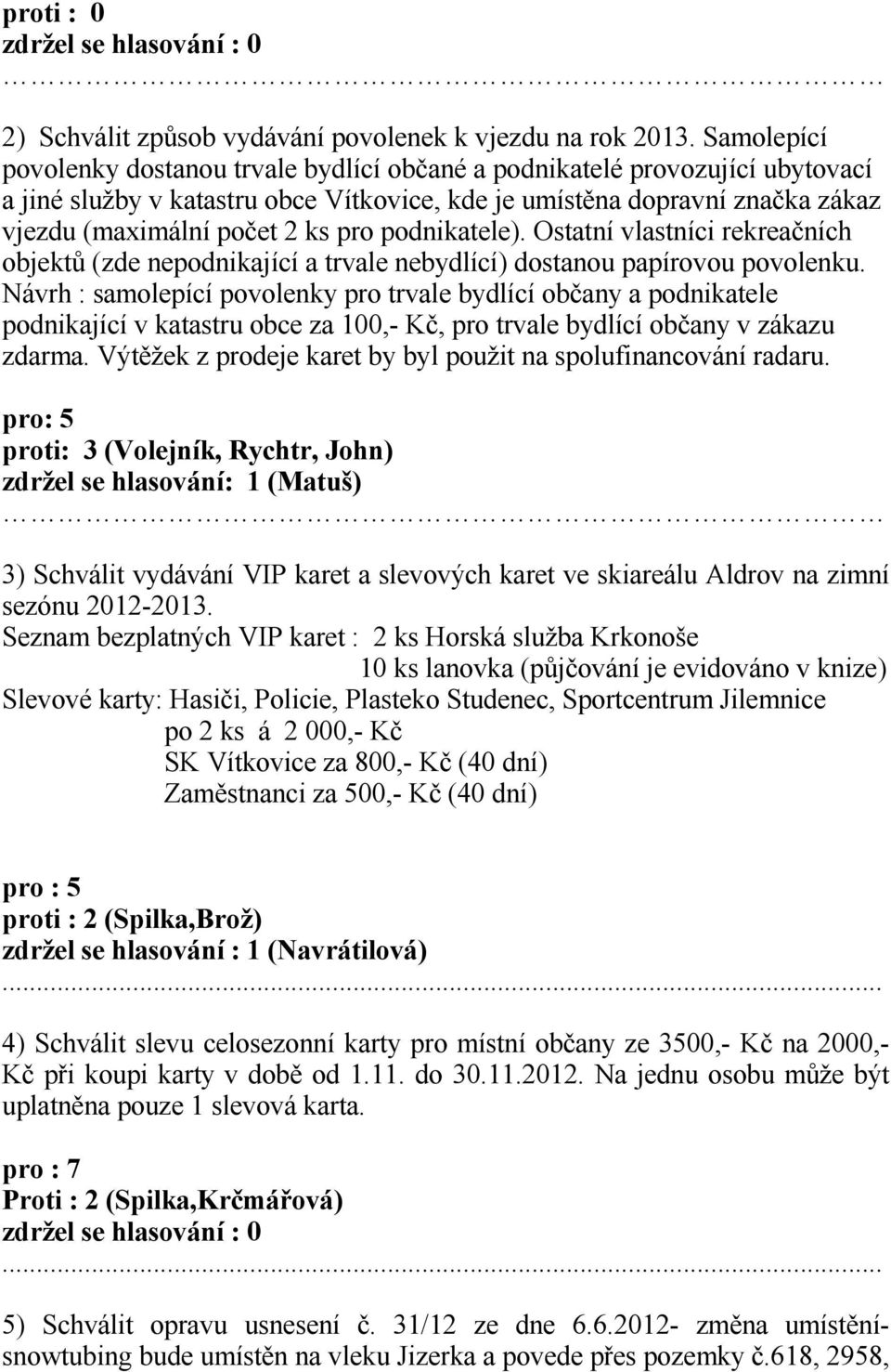 podnikatele). Ostatní vlastníci rekreačních objektů (zde nepodnikající a trvale nebydlící) dostanou papírovou povolenku.