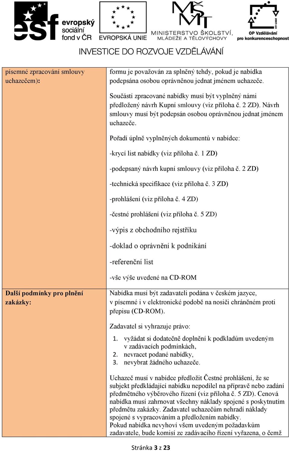 Pořadí úplně vyplněných dokumentů v nabídce: -krycí list nabídky (viz příloha č. 1 ZD) -podepsaný návrh kupní smlouvy (viz příloha č. 2 ZD) -technická specifikace (viz příloha č.