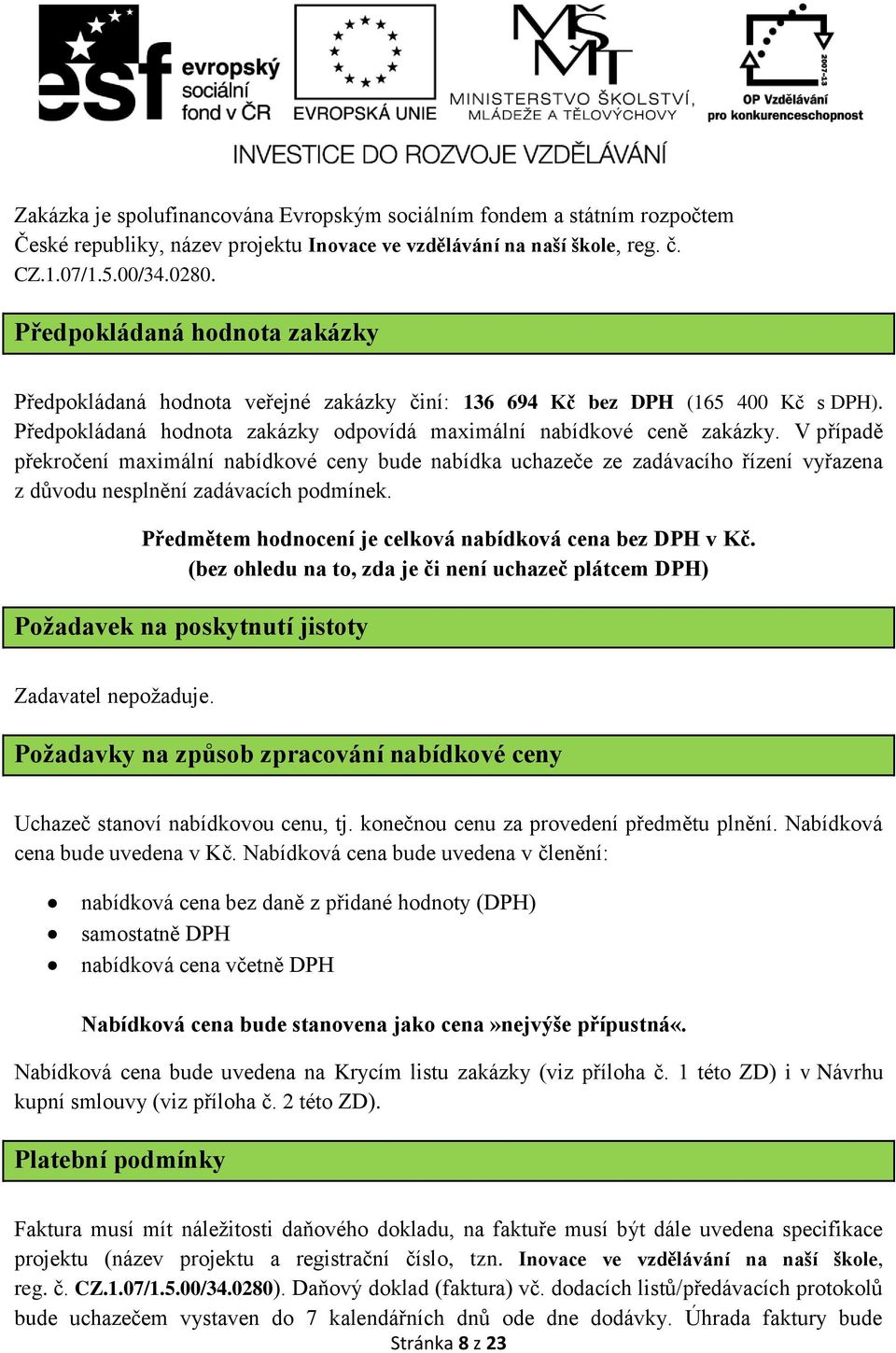 V případě překročení maximální nabídkové ceny bude nabídka uchazeče ze zadávacího řízení vyřazena z důvodu nesplnění zadávacích podmínek. Předmětem hodnocení je celková nabídková cena bez DPH v Kč.