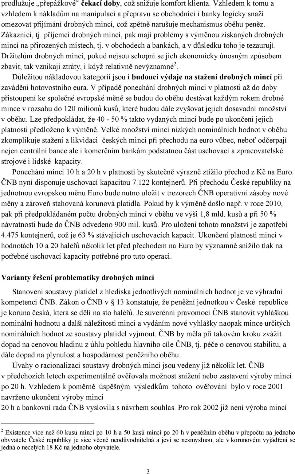 příjemci drobných mincí, pak mají problémy s výměnou získaných drobných mincí na přirozených místech, tj. v obchodech a bankách, a v důsledku toho je tezaurují.