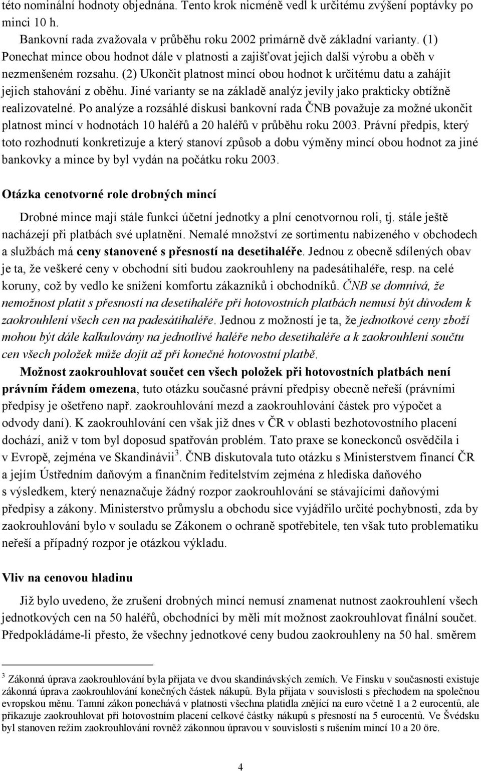 (2) Ukončit platnost mincí obou hodnot k určitému datu a zahájit jejich stahování z oběhu. Jiné varianty se na základě analýz jevily jako prakticky obtížně realizovatelné.