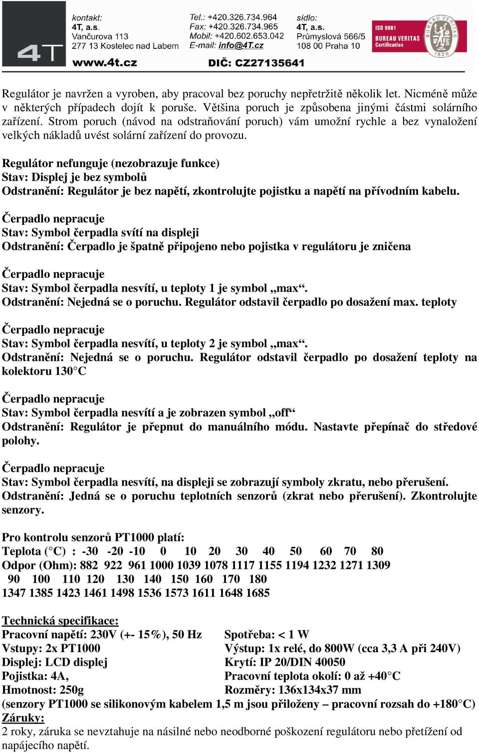 Regulátor nefunguje (nezobrazuje funkce) Stav: Displej je bez symbolů Odstranění: Regulátor je bez napětí, zkontrolujte pojistku a napětí na přívodním kabelu.