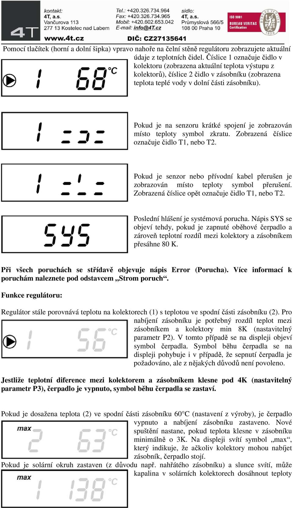 Pokud je na senzoru krátké spojení je zobrazován místo teploty symbol zkratu. Zobrazená číslice označuje čidlo T1, nebo T2.