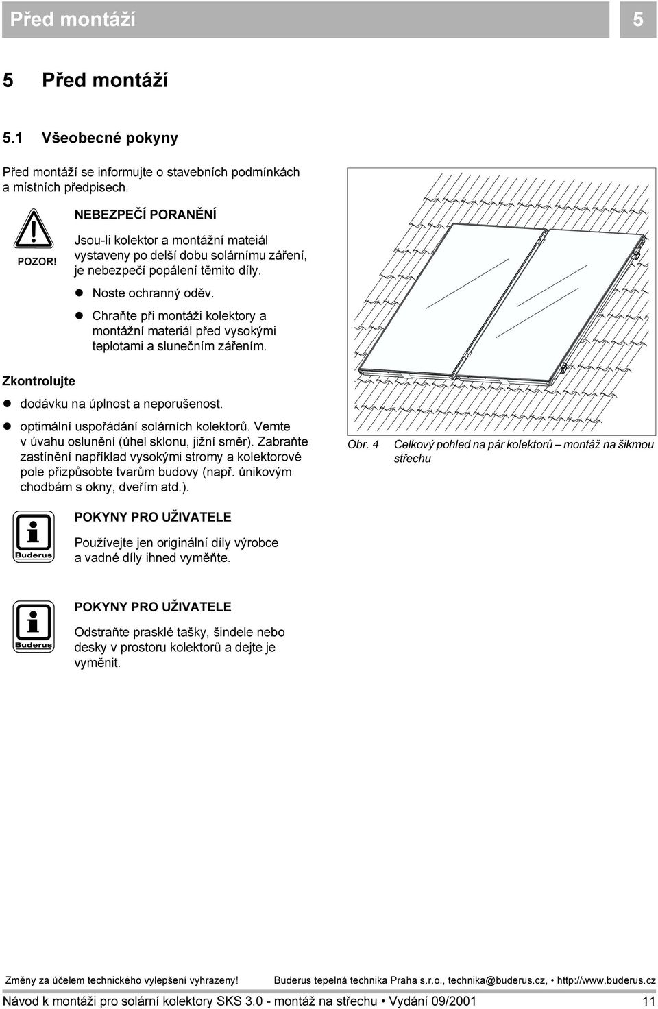 Chraňte při montáži kolektory a montážní materiál před vysokými teplotami a slunečním zářením. Zkontrolujte dodávku na úplnost a neporušenost. optimální uspořádání solárních kolektorů.