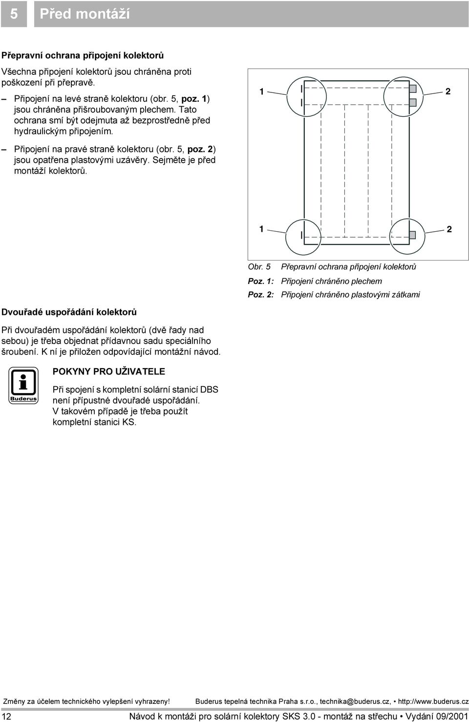 2) jsou opatřena plastovými uzávěry. Sejměte je před montáží kolektorů. 2 Obr. 5 Poz. : Poz.