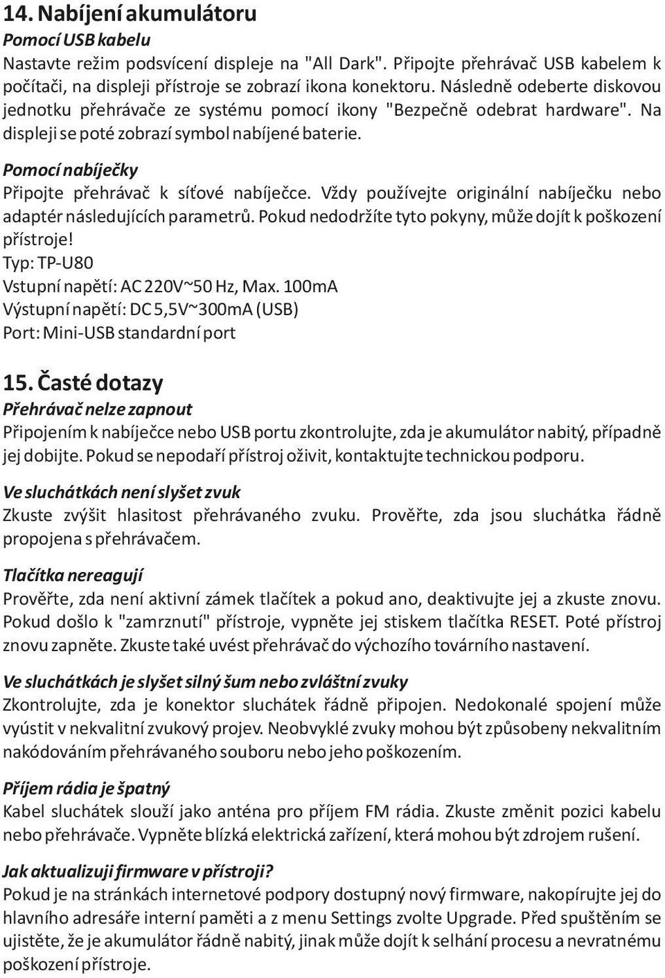 Pomocí nabíjeèky Pøipojte pøehrávaè k sí ové nabíjeèce. Vždy používejte originální nabíjeèku nebo adaptér následujících parametrù. Pokud nedodržíte tyto pokyny, mùže dojít k poškození pøístroje!