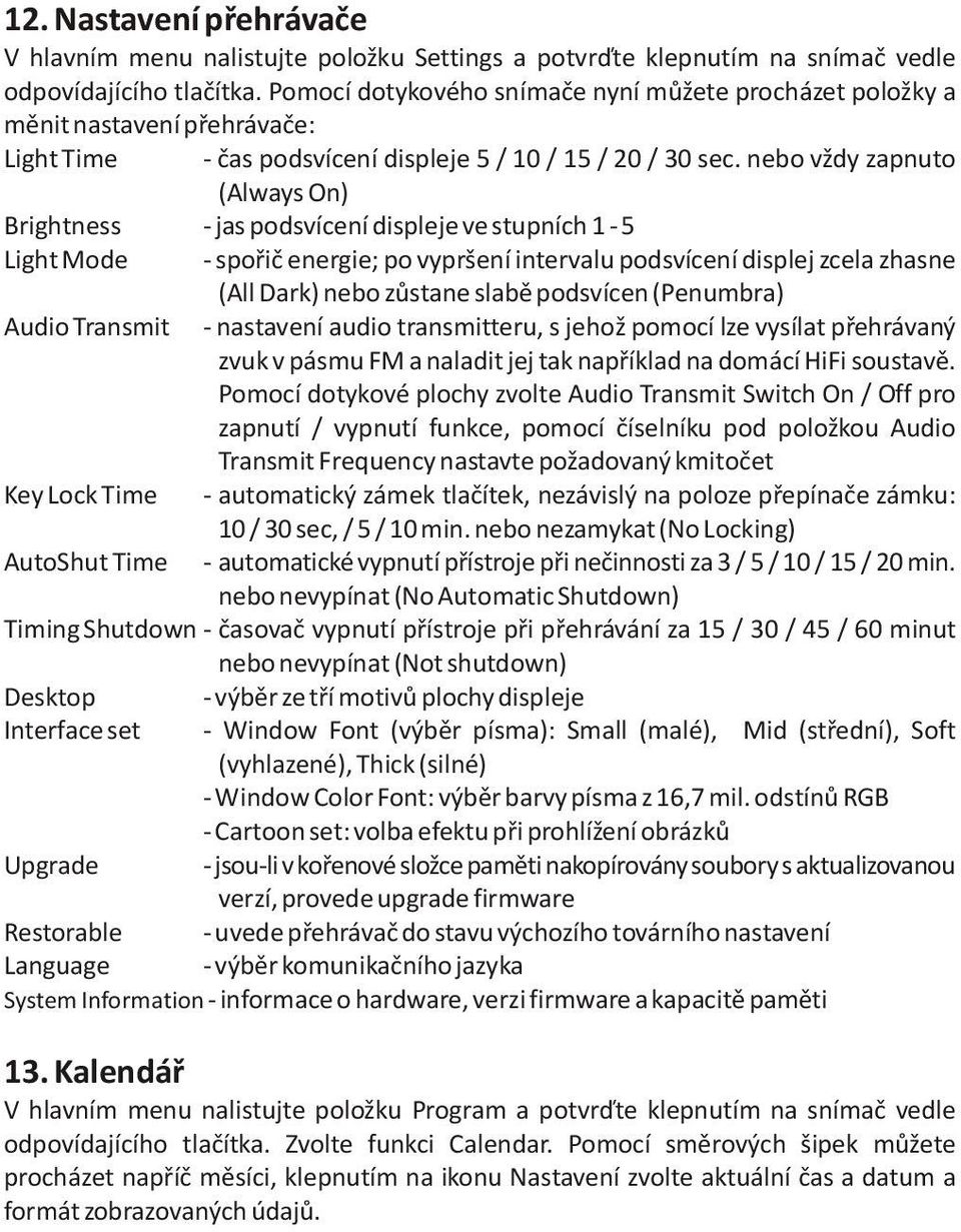 nebo vždy zapnuto (Always On) Brightness - jas podsvícení displeje ve stupních 1-5 Light Mode - spoøiè energie; po vypršení intervalu podsvícení displej zcela zhasne (All Dark) nebo zùstane slabì