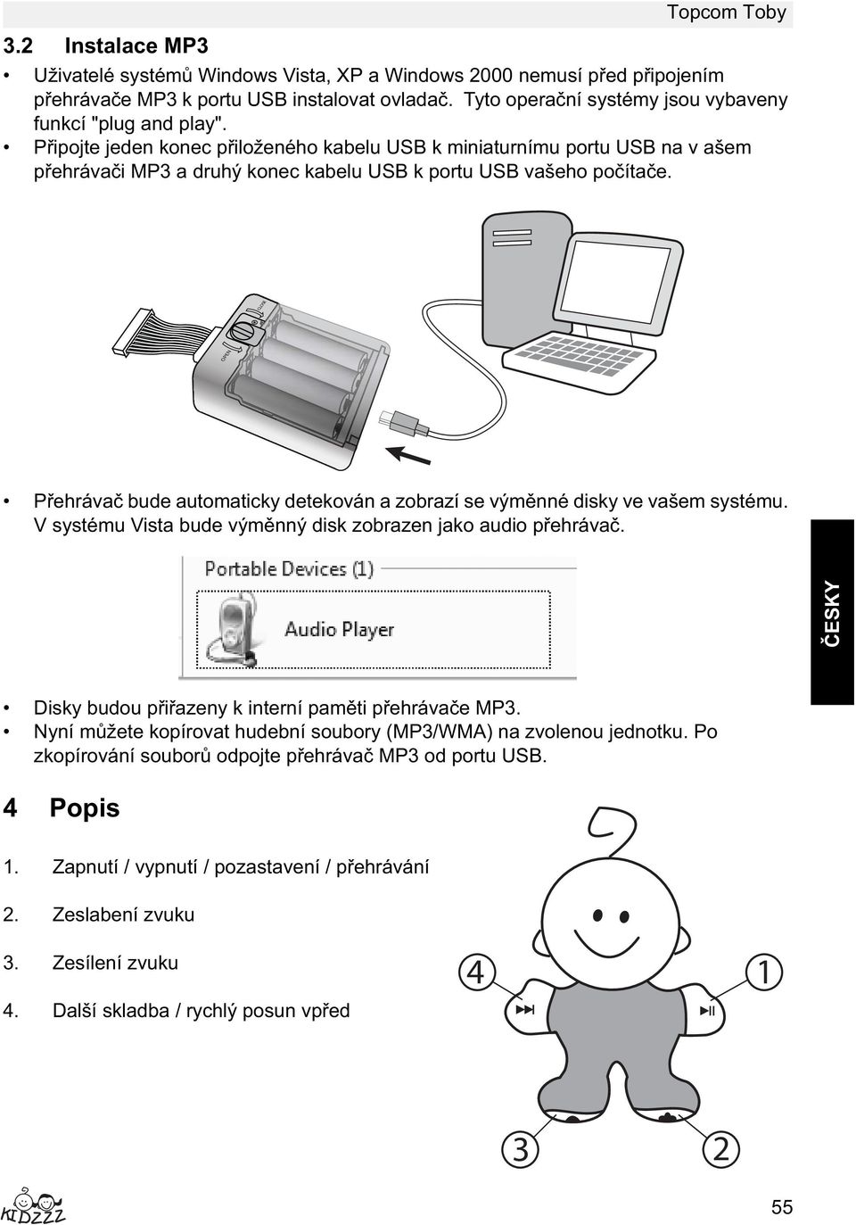 P ipojte jeden konec p iloženého kabelu USB k miniaturnímu portu USB na v ašem p ehráva i MP3 a druhý konec kabelu USB k portu USB vašeho po íta e.