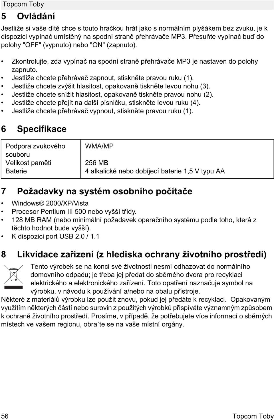 Jestliže chcete p ehráva zapnout, stiskn te pravou ruku (1). Jestliže chcete zvýšit hlasitost, opakovan tiskn te levou nohu (3). Jestliže chcete snížit hlasitost, opakovan tiskn te pravou nohu (2).