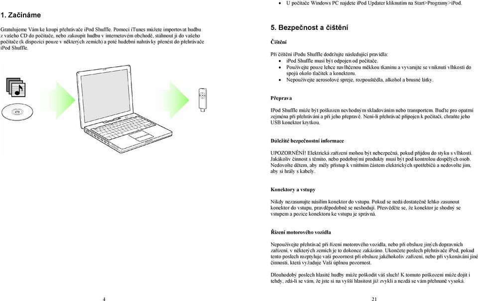 nahrávky přenést do přehrávače ipod Shuffle. 5. Bezpečnost a čištění Čištění Při čištění ipodu Shuffle dodržujte následující pravidla: ipod Shuffle musí být odpojen od počítače.