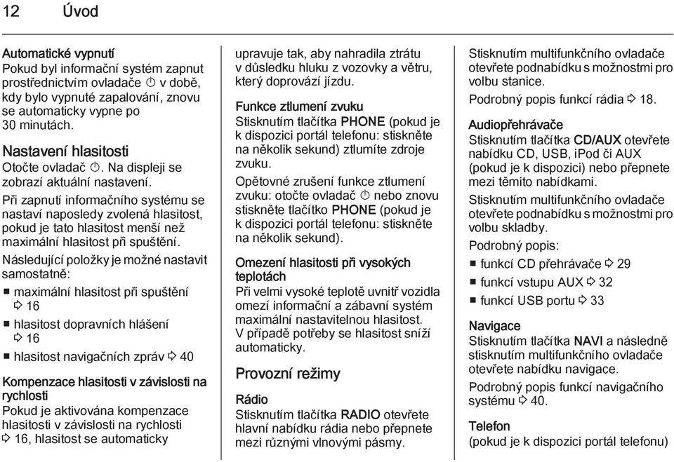 Při zapnutí informačního systému se nastaví naposledy zvolená hlasitost, pokud je tato hlasitost menší než maximální hlasitost při spuštění.