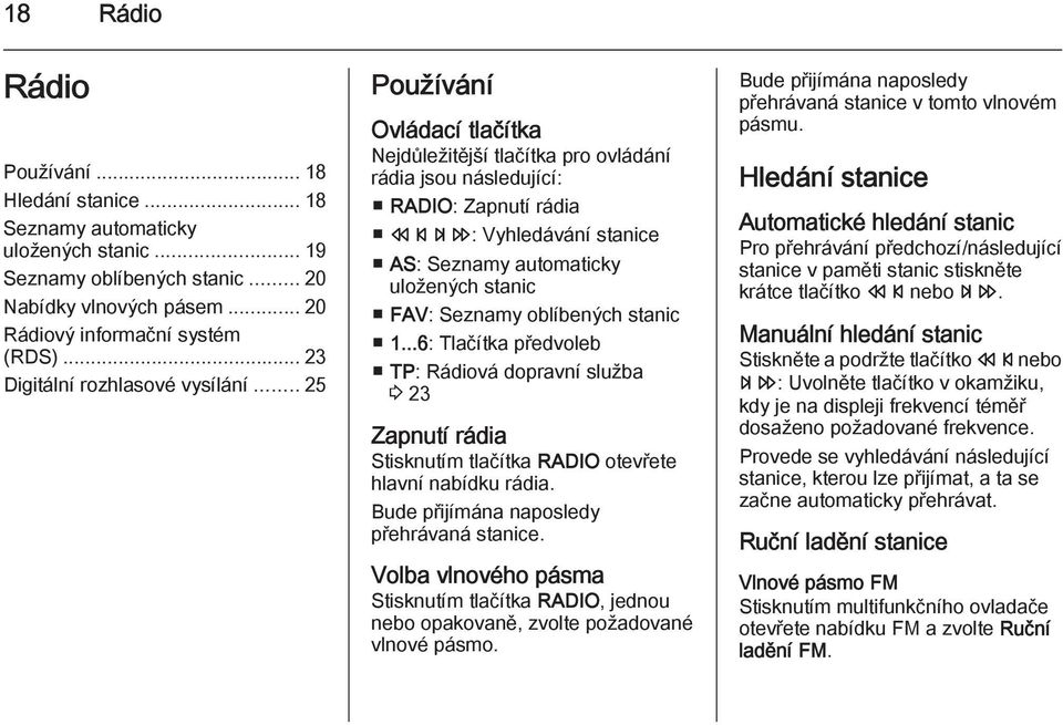 .. 25 Používání Ovládací tlačítka Nejdůležitější tlačítka pro ovládání rádia jsou následující: RADIO: Zapnutí rádia s u: Vyhledávání stanice AS: Seznamy automaticky uložených stanic FAV: Seznamy