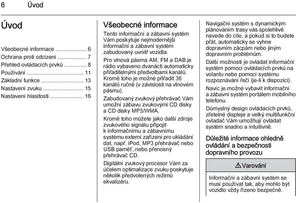 Pro vlnová pásma AM, FM a DAB je rádio vybaveno dvanácti automaticky přiřaditelnými předvolbami kanálů. Kromě toho je možné přiřadit 36 kanálů ručně (v závislosti na vlnovém pásmu).